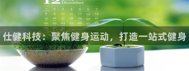 征途国际招商电话号码:仕健科技:聚焦健身运动,打造一站式健身